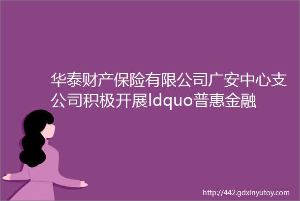 华泰财产保险有限公司广安中心支公司积极开展ldquo普惠金融推进月rdquo活动