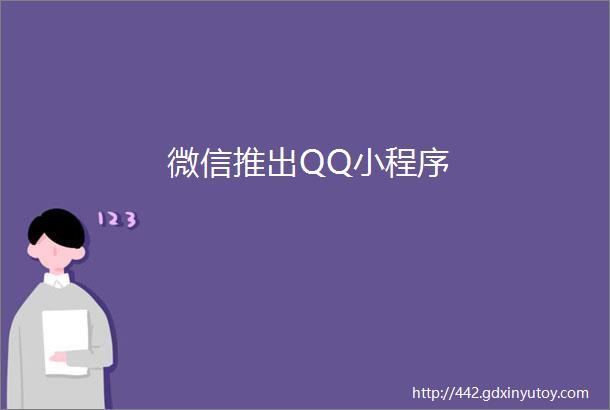 微信推出QQ小程序